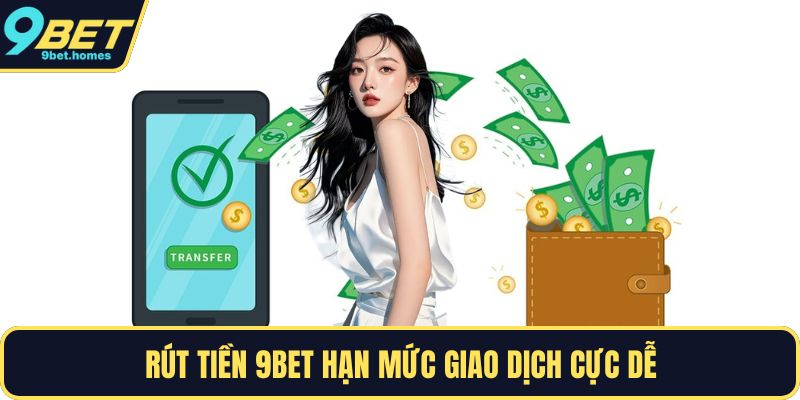 Rút tiền 9BET hạn mức giao dịch cực dễ