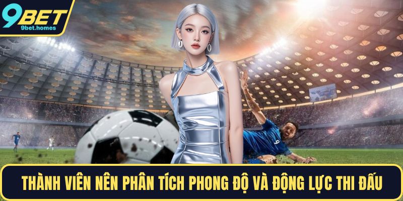 Thành viên nên phân tích phong độ và động lực thi