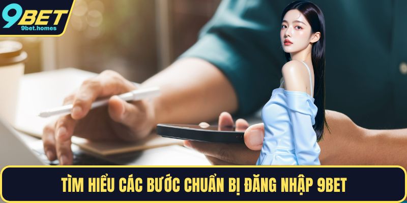 Tìm hiểu các bước chuẩn bị đăng nhập 9BET