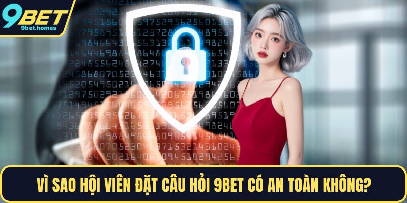Vì sao hội viên đặt câu hỏi 9BET có an toàn không?